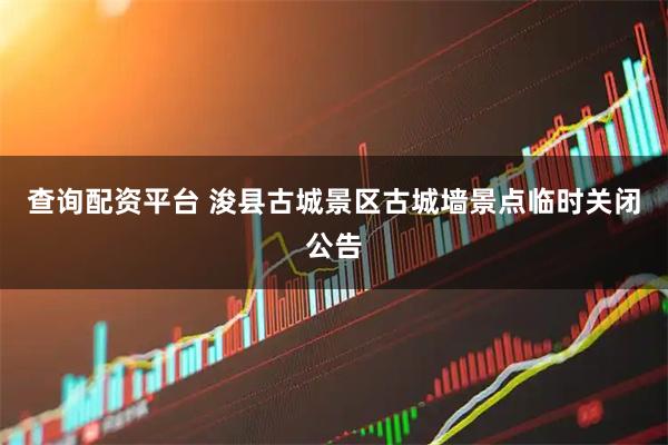 查询配资平台 浚县古城景区古城墙景点临时关闭公告
