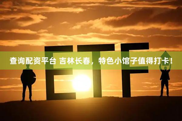 查询配资平台 吉林长春，特色小馆子值得打卡！