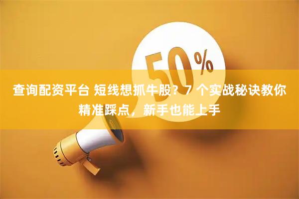查询配资平台 短线想抓牛股？7 个实战秘诀教你精准踩点，新手也能上手