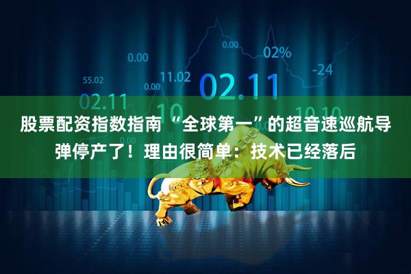 股票配资指数指南 “全球第一”的超音速巡航导弹停产了！理由很简单：技术已经落后