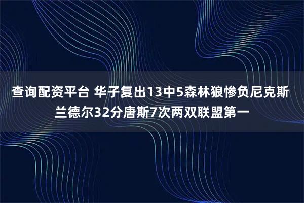 查询配资平台 华子复出13中5森林狼惨负尼克斯 兰德尔32分唐斯7次两双联盟第一