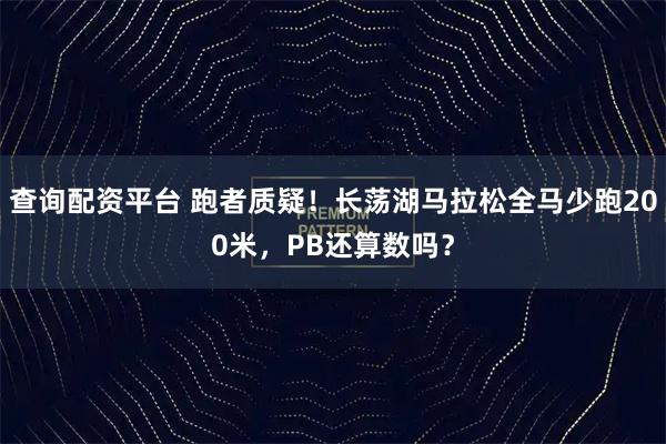 查询配资平台 跑者质疑！长荡湖马拉松全马少跑200米，PB还算数吗？