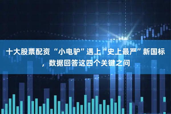 十大股票配资 “小电驴”遇上“史上最严”新国标，数据回答这四个关键之问