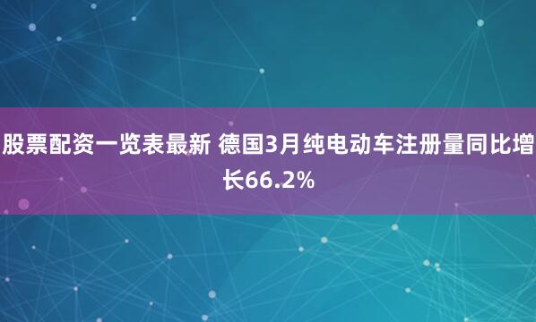 股票配资一览表最新 德国3月纯电动车注册量同比增长66.2%